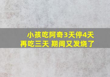 小孩吃阿奇3天停4天再吃三天 期间又发烧了